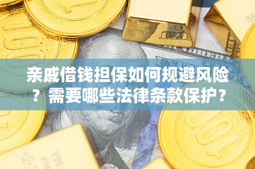 济南亲戚借钱担保如何规避风险？需要哪些法律条款保护？