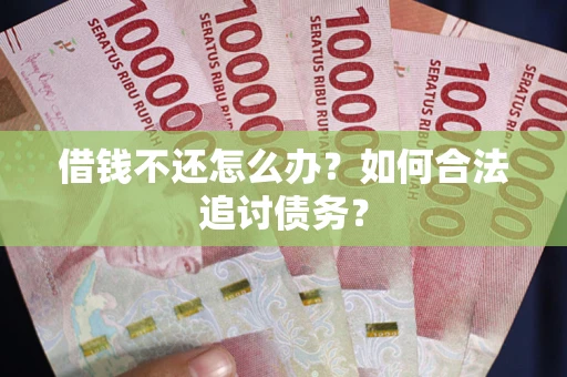 济南借钱不还怎么办？如何合法追讨债务？