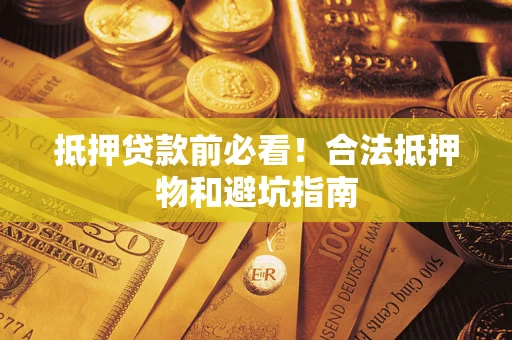 济南抵押贷款前必看！合法抵押物和避坑指南