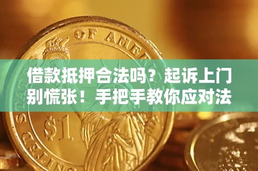 济南借款抵押合法吗？起诉上门别慌张！手把手教你应对法律程序