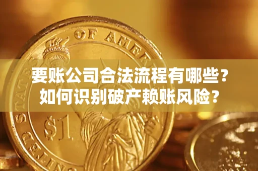 济南要账公司合法流程有哪些？如何识别破产赖账风险？