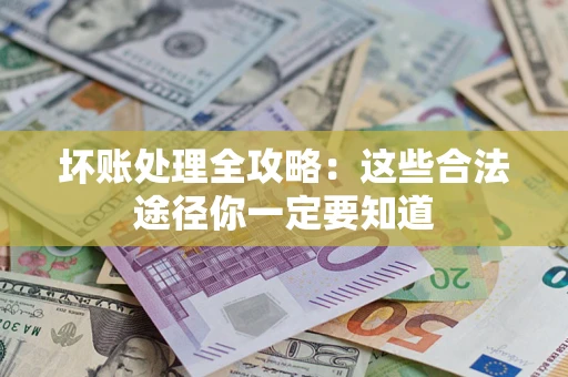 济南坏账处理全攻略：这些合法途径你一定要知道