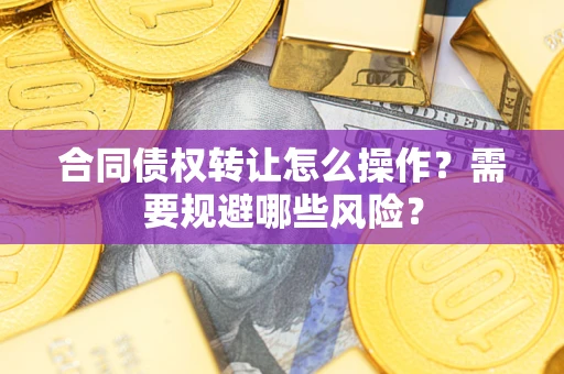 济南合同债权转让怎么操作？需要规避哪些风险？