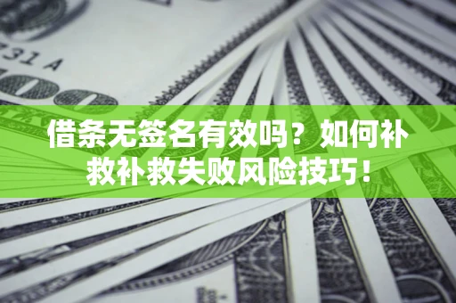 济南借条无签名有效吗？如何补救补救失败风险技巧！