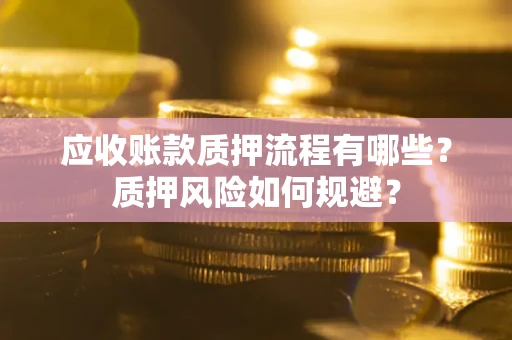 济南应收账款质押流程有哪些？质押风险如何规避？