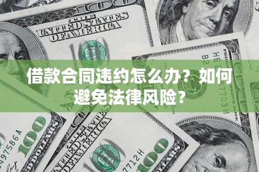 济南借款合同违约怎么办？如何避免法律风险？