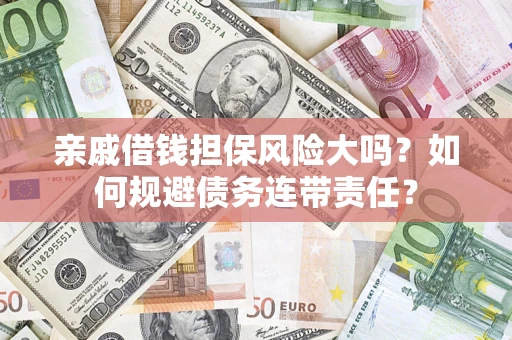 济南亲戚借钱担保风险大吗？如何规避债务连带责任？
