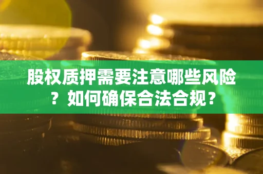 济南股权质押需要注意哪些风险？如何确保合法合规？