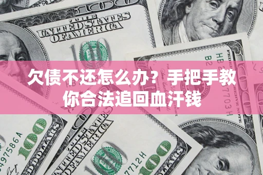 济南欠债不还怎么办?手把手教你合法追回血汗钱 济南欠债不还怎么办?手把手教你合法追回血汗钱