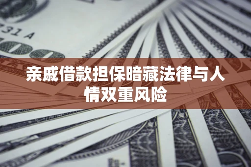 济南亲戚借款担保暗藏法律与人情双重风险