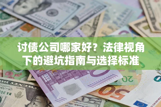 济南讨债公司哪家好？法律视角下的避坑指南与选择标准