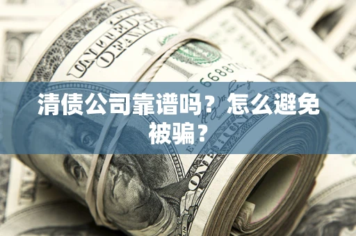 济南清债公司靠谱吗？怎么避免被骗？