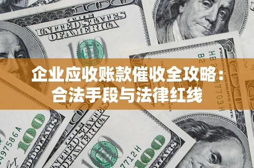 济南企业应收账款催收全攻略：合法手段与法律红线