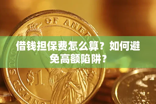 济南借钱担保费怎么算？如何避免高额陷阱？