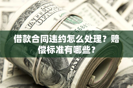 济南借款合同违约怎么处理？赔偿标准有哪些？