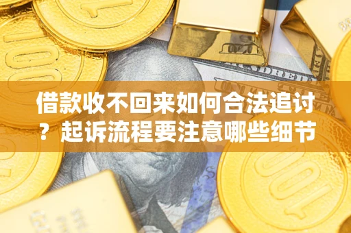 济南借款收不回来如何合法追讨？起诉流程要注意哪些细节？