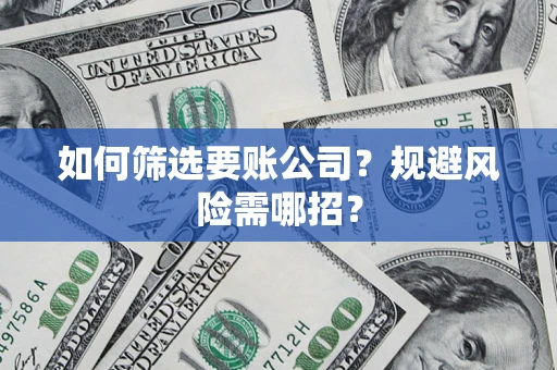 济南如何筛选要账公司？规避风险需哪招？