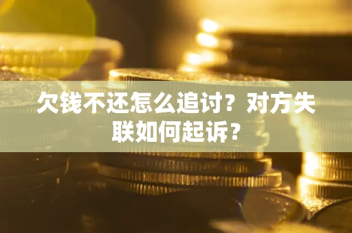 济南欠钱不还怎么追讨？对方失联如何起诉？