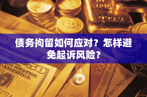济南债务拘留如何应对？怎样避免起诉风险？