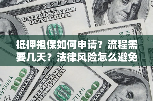 济南抵押担保如何申请？流程需要几天？法律风险怎么避免？避坑指南