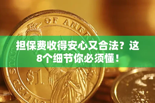 济南担保费收得安心又合法？这8个细节你必须懂！