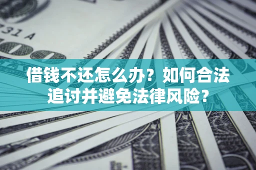 济南借钱不还怎么办？如何合法追讨并避免法律风险？