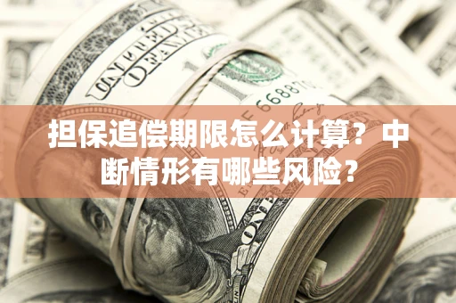 济南担保追偿期限怎么计算？中断情形有哪些风险？