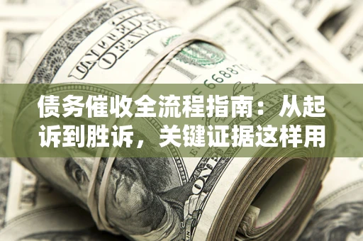 济南债务催收全流程指南：从起诉到胜诉，关键证据这样用