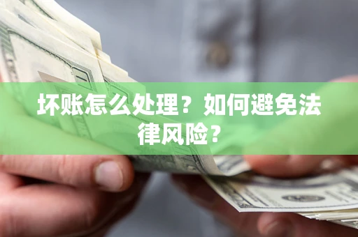 济南坏账怎么处理？如何避免法律风险？