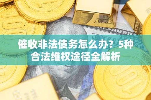 济南催收非法债务怎么办？5种合法维权途径全解析