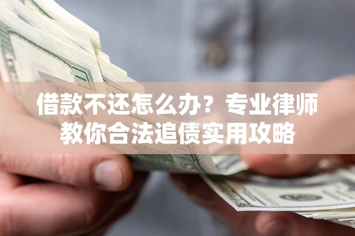 济南借款不还怎么办？专业律师教你合法追债实用攻略