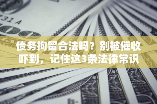 济南债务拘留合法吗?别被催收吓到,记住这3条法律常识 济南债务拘留合法吗?别被催收吓到,记住这3条法律常识