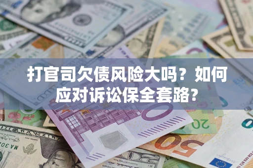 济南打官司欠债风险大吗？如何应对诉讼保全套路？