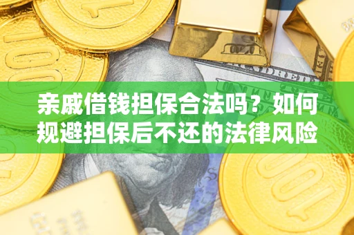 济南亲戚借钱担保合法吗？如何规避担保后不还的法律风险？
