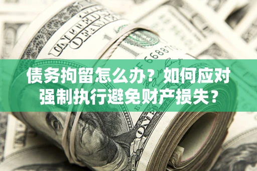 济南债务拘留怎么办？如何应对强制执行避免财产损失？