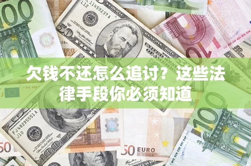 济南欠钱不还怎么追讨？这些法律手段你必须知道