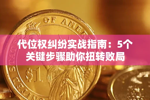 济南代位权纠纷实战指南：5个关键步骤助你扭转败局