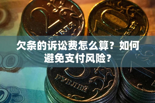 济南欠条的诉讼费怎么算？如何避免支付风险？