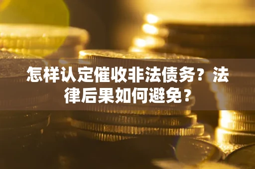 济南怎样认定催收非法债务？法律后果如何避免？