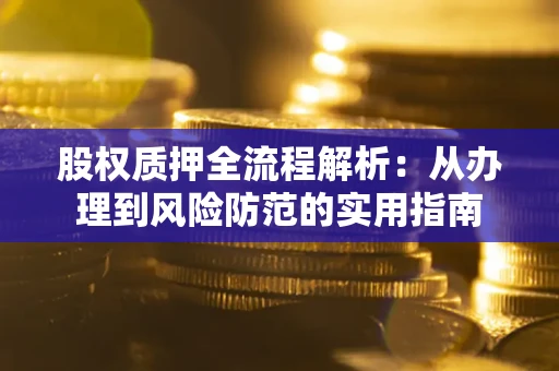 济南股权质押全流程解析：从办理到风险防范的实用指南