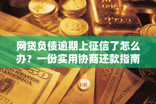 济南网贷负债逾期上征信了怎么办？一份实用协商还款指南请收好