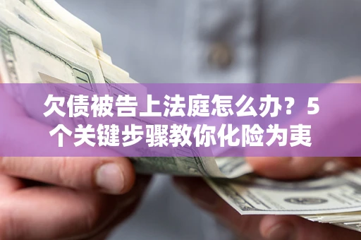 济南欠债被告上法庭怎么办？5个关键步骤教你化险为夷