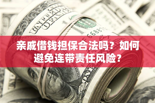 济南亲戚借钱担保合法吗？如何避免连带责任风险？