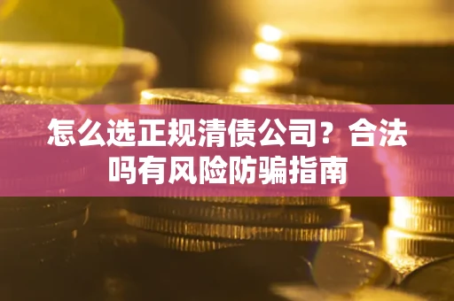 济南怎么选正规清债公司？合法吗有风险防骗指南