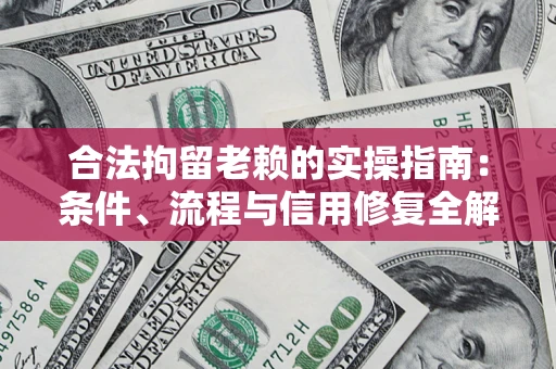 济南合法拘留老赖的实操指南:条件、流程与信用修复全解析 济南合法拘留老赖的实操指南:条件、流程与信用修复全解析