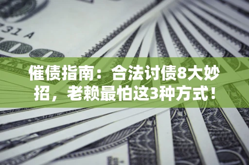 济南催债指南：合法讨债8大妙招，老赖最怕这3种方式！