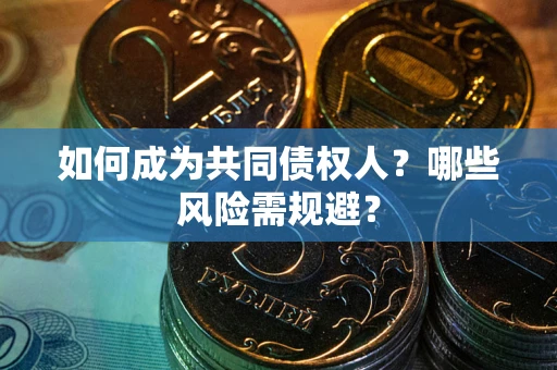 济南如何成为共同债权人？哪些风险需规避？