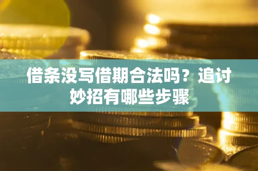 济南借条没写借期合法吗？追讨妙招有哪些步骤