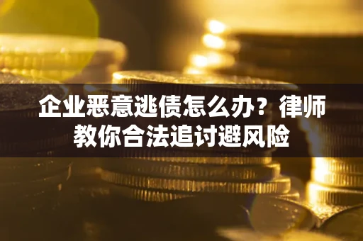 济南企业恶意逃债怎么办？律师教你合法追讨避风险