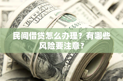 济南民间借贷怎么办理？有哪些风险要注意？